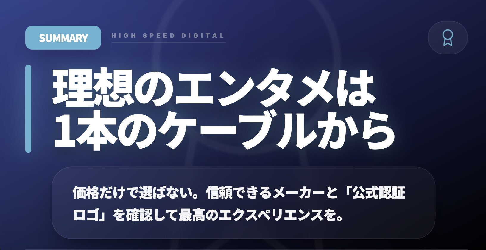 理想のエンタメは1本のケーブルから 価格だけでは選ばない 信頼できるメーカーと公式認証ロゴで最高の経験