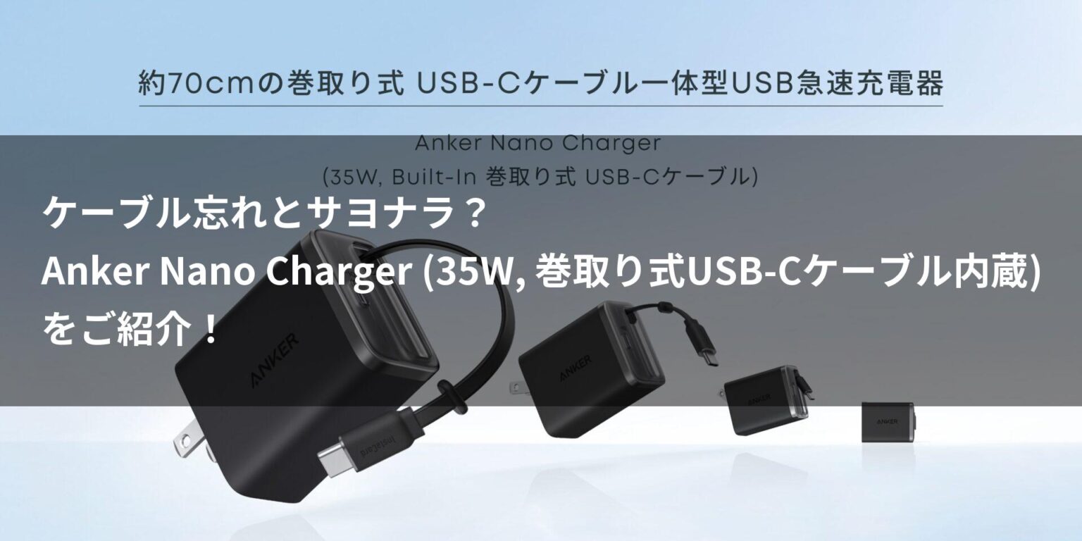 ケーブル忘れとサヨナラ？Anker Nano Charger (35W, 巻取り式USB-Cケーブル内蔵)をご紹介！