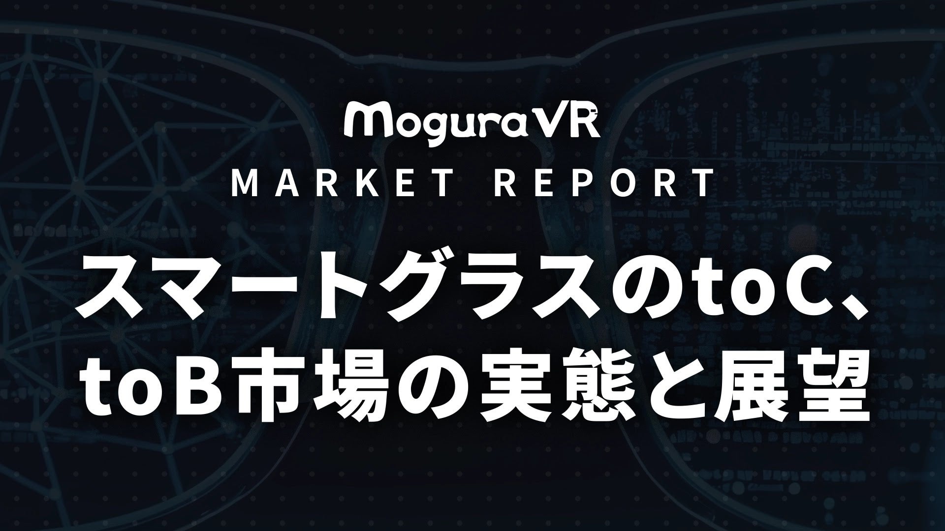 Mogura VR、スマートグラス市場の実態を分析したレポートの先行予約を開始｜スマートグラス市場の現状とレポートの目的